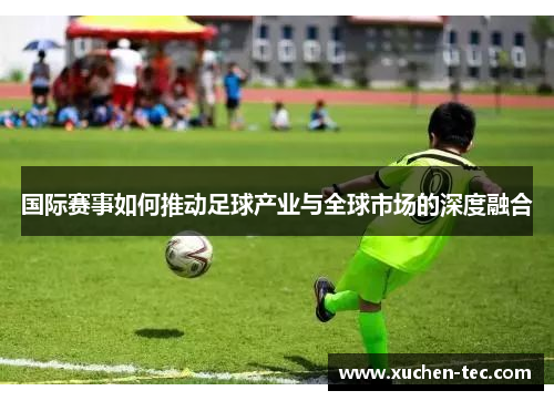 国际赛事如何推动足球产业与全球市场的深度融合