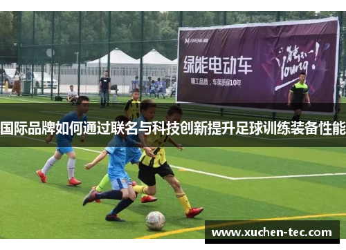 国际品牌如何通过联名与科技创新提升足球训练装备性能