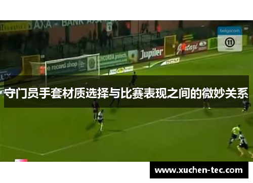 守门员手套材质选择与比赛表现之间的微妙关系