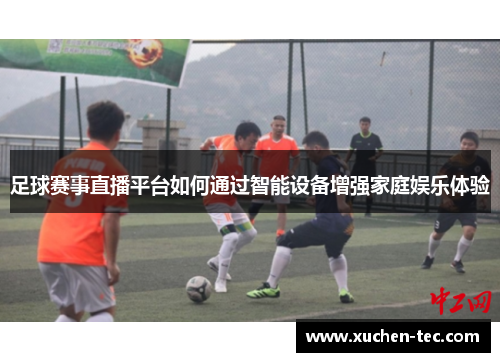 足球赛事直播平台如何通过智能设备增强家庭娱乐体验